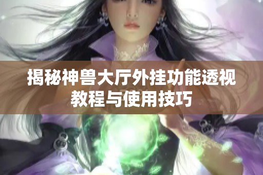 揭秘神獸大廳外掛功能透視教程與使用技巧