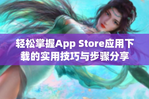 輕松掌握App Store應(yīng)用下載的實(shí)用技巧與步驟分享