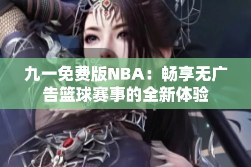 九一免費(fèi)版NBA：暢享無廣告籃球賽事的全新體驗(yàn)