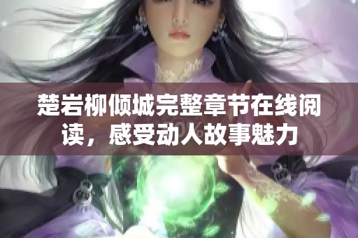 楚巖柳傾城完整章節(jié)在線閱讀，感受動人故事魅力