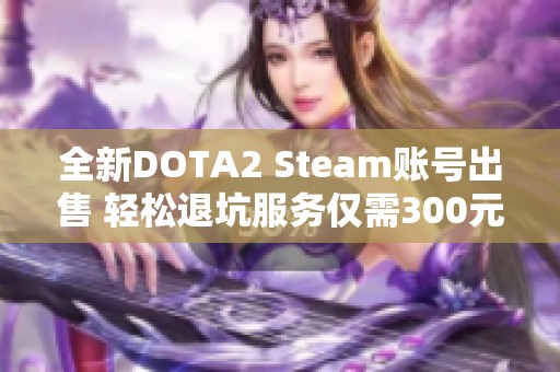 全新DOTA2 Steam賬號出售 輕松退坑服務(wù)僅需300元