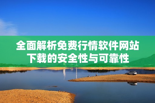 全面解析免費行情軟件網(wǎng)站下載的安全性與可靠性