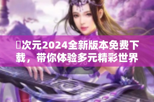 囧次元2024全新版本免費(fèi)下載，帶你體驗(yàn)多元精彩世界