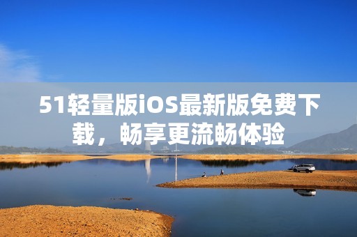 51輕量版iOS最新版免費下載，暢享更流暢體驗