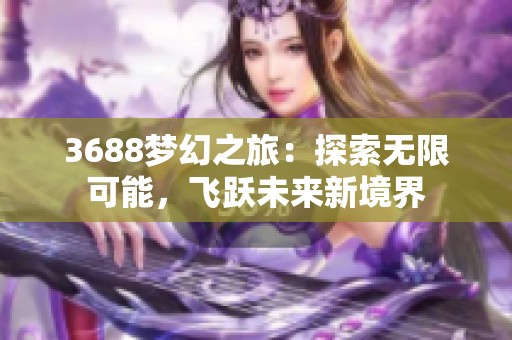 3688夢幻之旅：探索無限可能，飛躍未來新境界