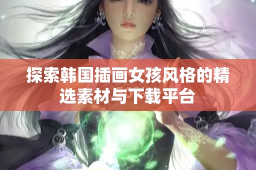 探索韓國(guó)插畫(huà)女孩風(fēng)格的精選素材與下載平臺(tái)