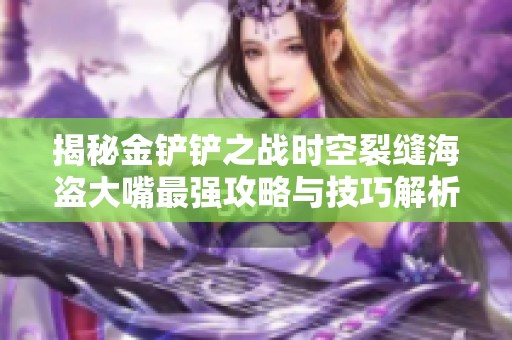 揭秘金鏟鏟之戰(zhàn)時(shí)空裂縫海盜大嘴最強(qiáng)攻略與技巧解析