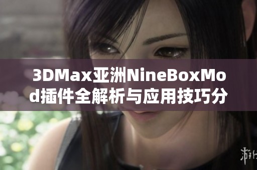 3DMax亞洲NineBoxMod插件全解析與應用技巧分享