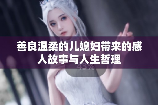 善良溫柔的兒媳婦帶來的感人故事與人生哲理