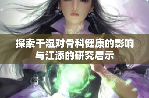 探索干濕對骨科健康的影響與江添的研究啟示