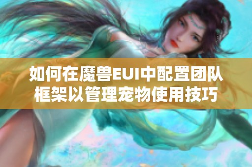 如何在魔獸EUI中配置團隊框架以管理寵物使用技巧