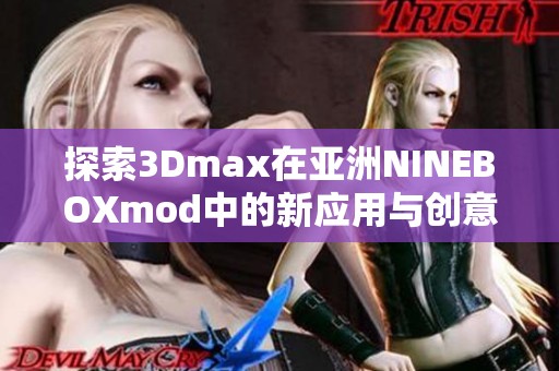 探索3Dmax在亞洲NINEBOXmod中的新應(yīng)用與創(chuàng)意設(shè)計(jì)