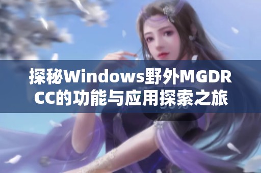 探秘Windows野外MGDRCC的功能與應(yīng)用探索之旅