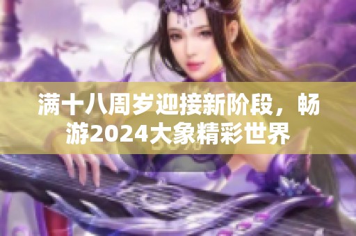 滿十八周歲迎接新階段，暢游2024大象精彩世界