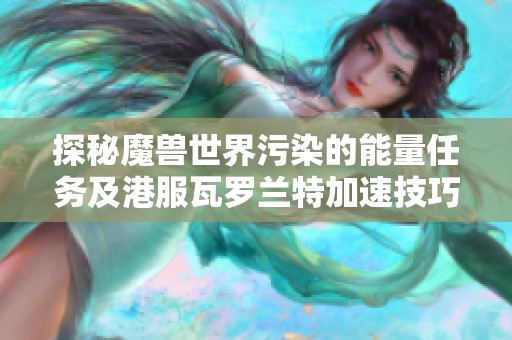 探秘魔獸世界污染的能量任務(wù)及港服瓦羅蘭特加速技巧