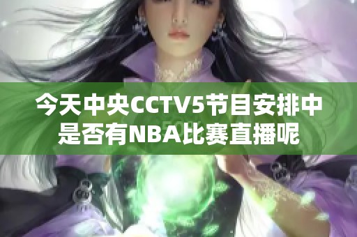 今天中央CCTV5節(jié)目安排中是否有NBA比賽直播呢