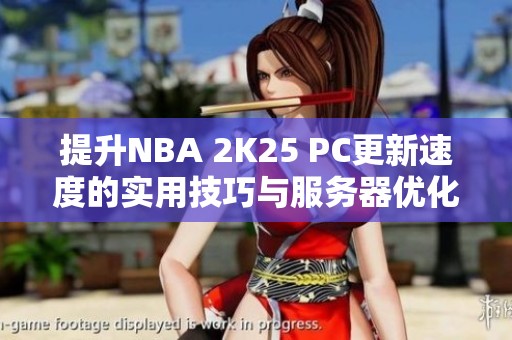 提升NBA 2K25 PC更新速度的實用技巧與服務(wù)器優(yōu)化方案