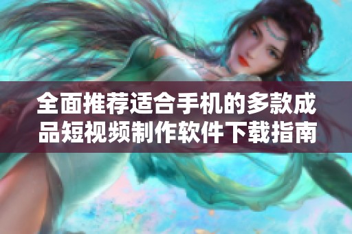 全面推薦適合手機的多款成品短視頻制作軟件下載指南