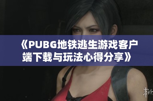 《PUBG地鐵逃生游戲客戶端下載與玩法心得分享》