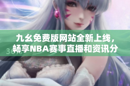 九幺免費(fèi)版網(wǎng)站全新上線，暢享NBA賽事直播和資訊分析