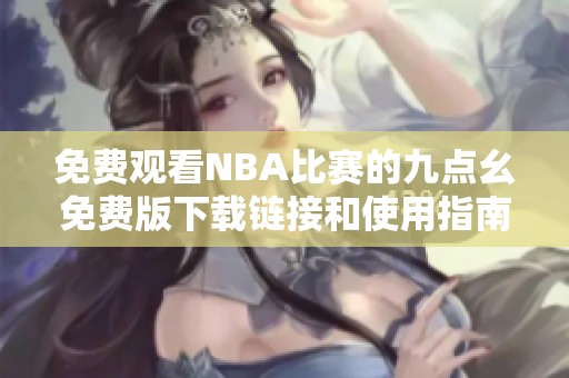 免費觀看NBA比賽的九點幺免費版下載鏈接和使用指南