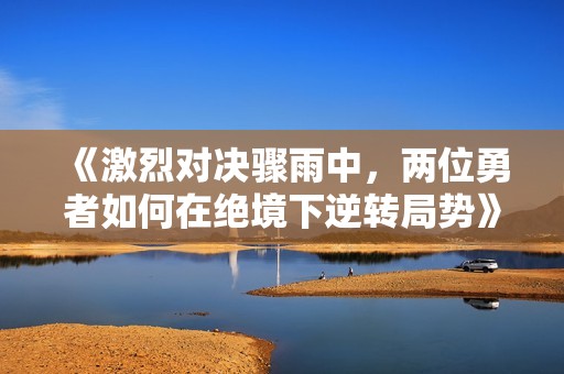 《激烈對(duì)決驟雨中，兩位勇者如何在絕境下逆轉(zhuǎn)局勢(shì)》