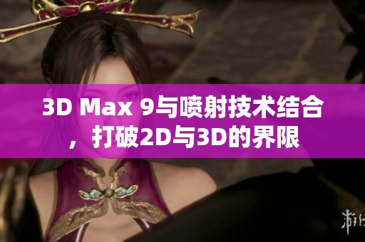 3D Max 9與噴射技術(shù)結(jié)合，打破2D與3D的界限