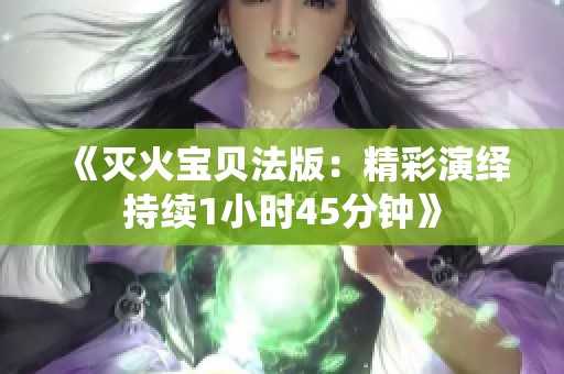 《滅火寶貝法版：精彩演繹持續(xù)1小時(shí)45分鐘》