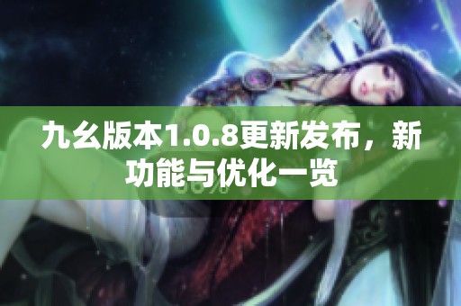 九幺版本1.0.8更新發(fā)布，新功能與優(yōu)化一覽