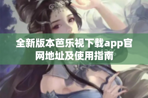 全新版本芭樂視下載app官網(wǎng)地址及使用指南