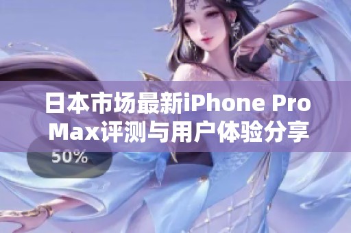 日本市場(chǎng)最新iPhone Pro Max評(píng)測(cè)與用戶體驗(yàn)分享