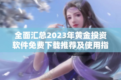 全面匯總2023年黃金投資軟件免費下載推薦及使用指南