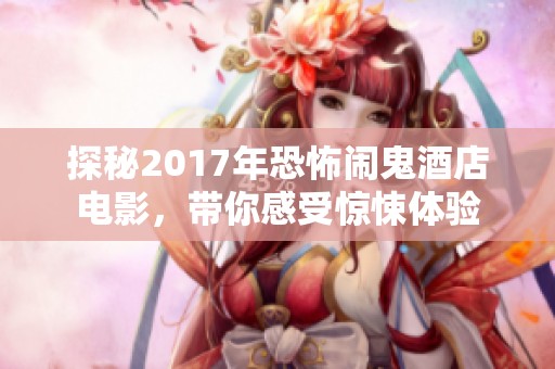 探秘2017年恐怖鬧鬼酒店電影，帶你感受驚悚體驗