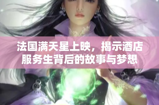 法國滿天星上映，揭示酒店服務(wù)生背后的故事與夢想