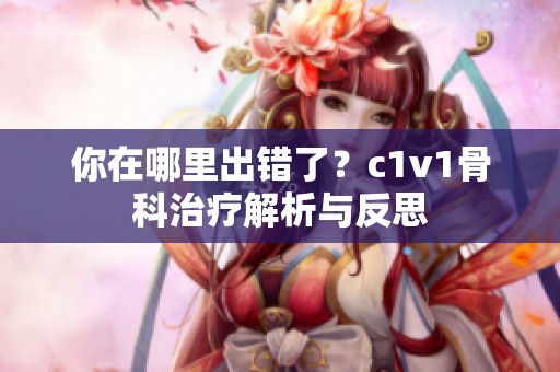 你在哪里出錯了？c1v1骨科治療解析與反思