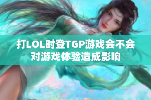 打LOL時(shí)登TGP游戲會不會對游戲體驗(yàn)造成影響