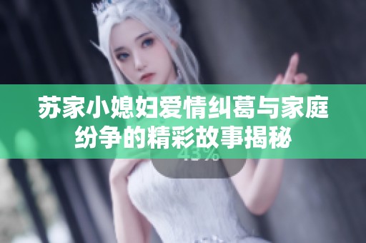 蘇家小媳婦愛情糾葛與家庭紛爭的精彩故事揭秘