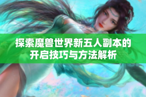 探索魔獸世界新五人副本的開啟技巧與方法解析