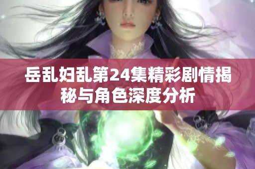 岳亂婦亂第24集精彩劇情揭秘與角色深度分析