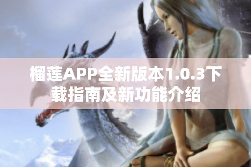 榴蓮APP全新版本1.0.3下載指南及新功能介紹