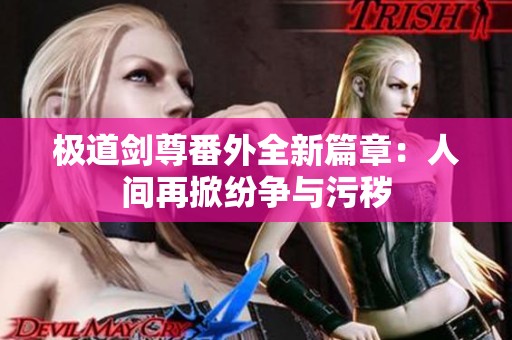 極道劍尊番外全新篇章：人間再掀紛爭(zhēng)與污穢