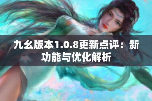 九幺版本1.0.8更新點(diǎn)評：新功能與優(yōu)化解析