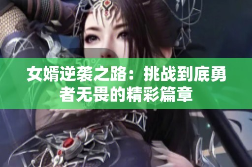 女婿逆襲之路：挑戰(zhàn)到底勇者無畏的精彩篇章