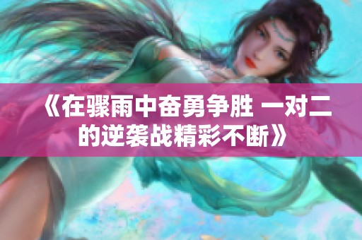 《在驟雨中奮勇爭(zhēng)勝 一對(duì)二的逆襲戰(zhàn)精彩不斷》