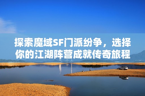 探索魔域SF門派紛爭，選擇你的江湖陣營成就傳奇旅程