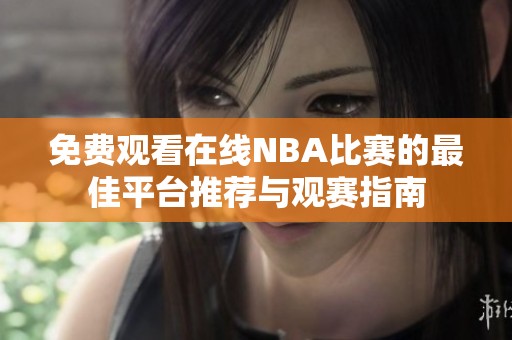 免費觀看在線NBA比賽的最佳平臺推薦與觀賽指南