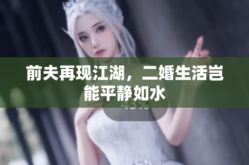 前夫再現(xiàn)江湖，二婚生活豈能平靜如水