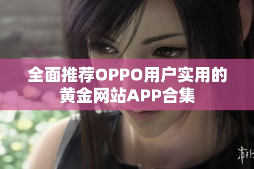 全面推薦OPPO用戶實用的黃金網(wǎng)站APP合集