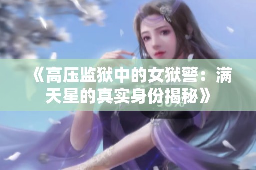 《高壓監(jiān)獄中的女獄警：滿天星的真實身份揭秘》