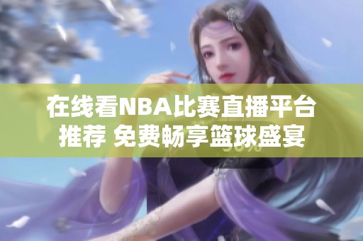 在線看NBA比賽直播平臺(tái)推薦 免費(fèi)暢享籃球盛宴